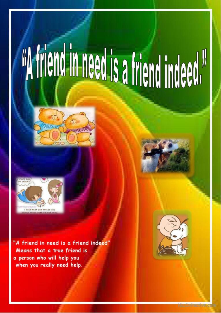 A friend in need is a friend indeed.